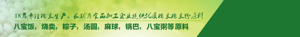 20年專注糯米生產(chǎn)，長(zhǎng)期為食品加工企業(yè)提供優(yōu)質(zhì)糯米糯米粉原料